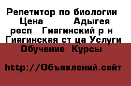 Репетитор по биологии › Цена ­ 200 - Адыгея респ., Гиагинский р-н, Гиагинская ст-ца Услуги » Обучение. Курсы   